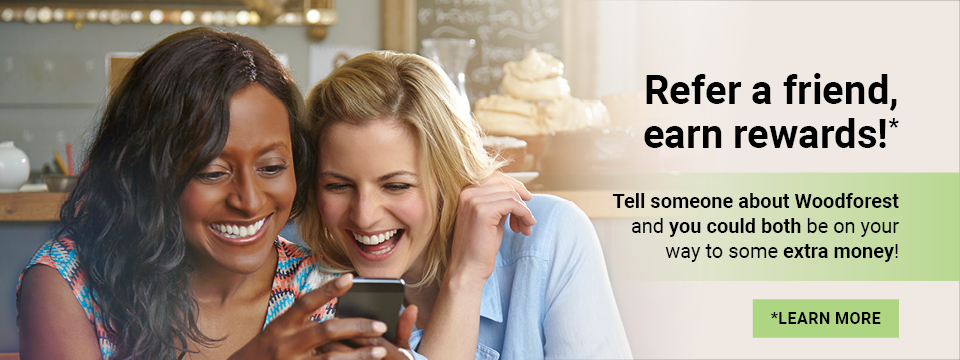 Refer a friend, earn rewards!* Tell someone about Woodforest and you could both be on your way to some extra money! Click here to learn more.